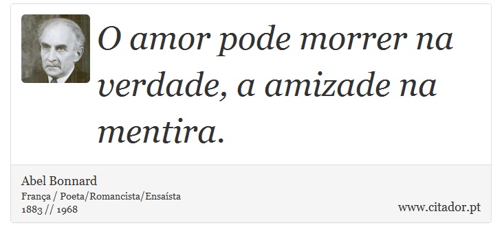 O amor pode morrer na verdade, a amizade na mentira. - Abel Bonnard - Frases