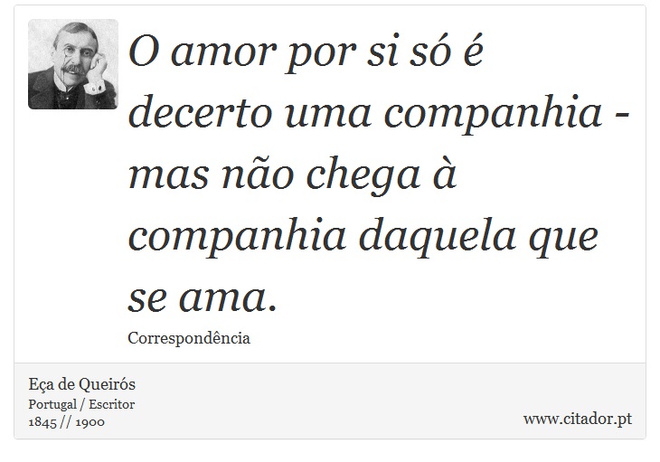 O amor por si só é decerto uma companhia - mas não chega à companhia daquela que se ama. - Eça de Queirós - Frases