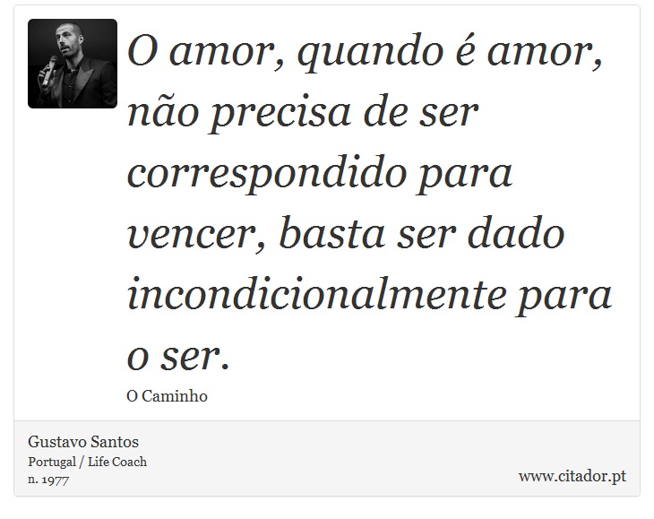 O amor, quando é amor, não precisa de ser correspondido para vencer, basta ser dado incondicionalmente para o ser. - Gustavo Santos - Frases