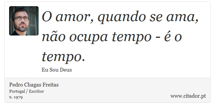 O amor, quando se ama, não ocupa tempo - é o tempo. - Pedro Chagas Freitas - Frases