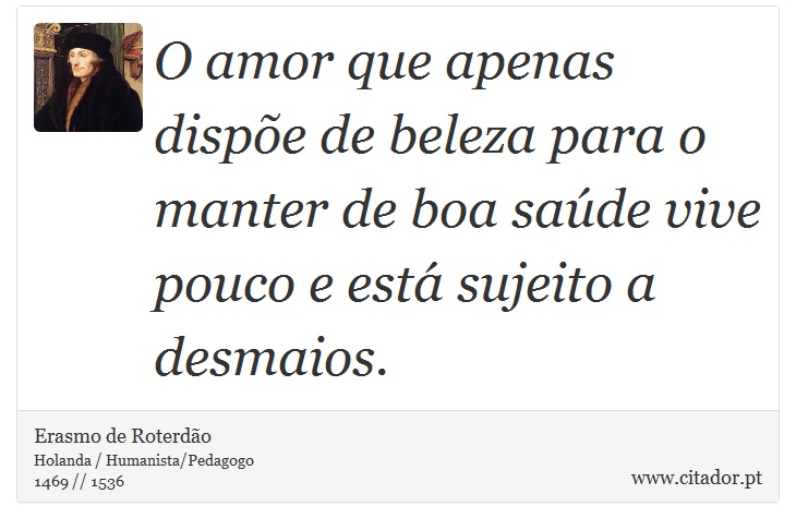 O amor que apenas dispõe de beleza para o manter de boa saúde vive pouco e está sujeito a desmaios. - Erasmo de Roterdão - Frases