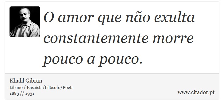 O amor que não exulta constantemente morre pouco a pouco. - Khalil Gibran - Frases
