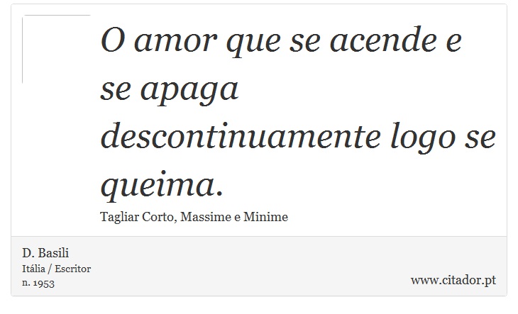 O amor que se acende e se apaga descontinuamente logo se queima. - D. Basili - Frases