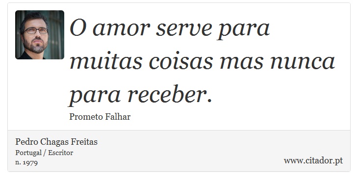 O amor serve para muitas coisas mas nunca para receber. - Pedro Chagas Freitas - Frases
