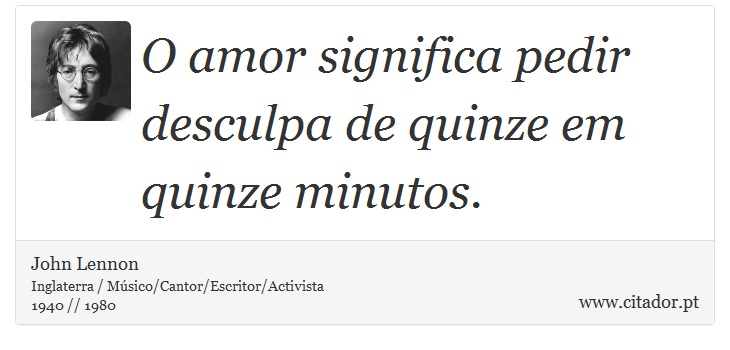 O amor significa pedir desculpa de quinze em quinze minutos. - John Lennon - Frases