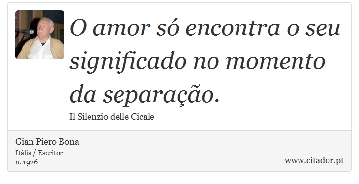 O amor só encontra o seu significado no momento da separação. - Gian Piero Bona - Frases