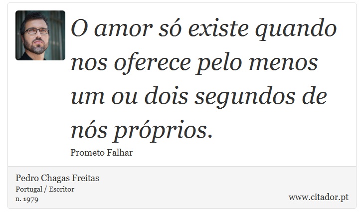 O amor só existe quando nos oferece pelo menos um ou dois segundos de nós próprios. - Pedro Chagas Freitas - Frases