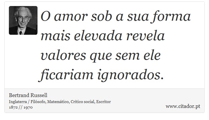 O amor sob a sua forma mais elevada revela valores que sem ele ficariam ignorados. - Bertrand Russell - Frases