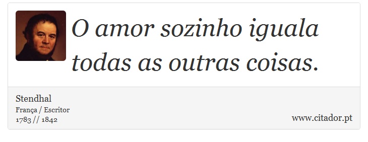 O amor sozinho iguala todas as outras coisas. - Stendhal - Frases