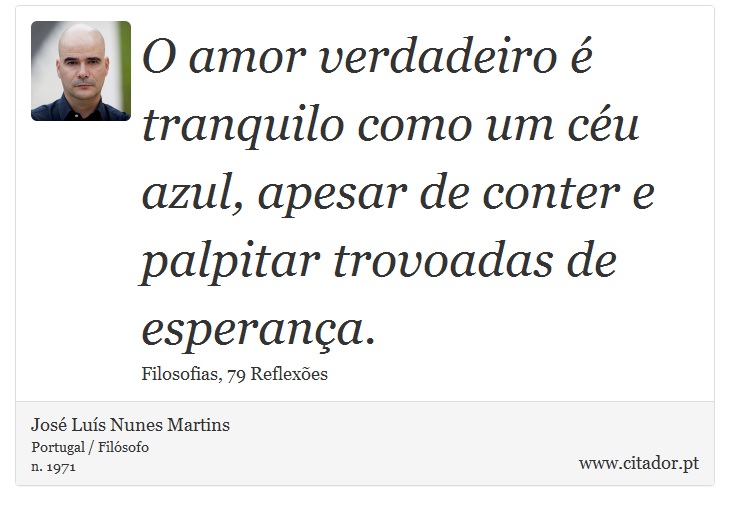 O amor verdadeiro é tranquilo como um céu azul, apesar de conter e palpitar trovoadas de esperança. - José Luís Nunes Martins - Frases
