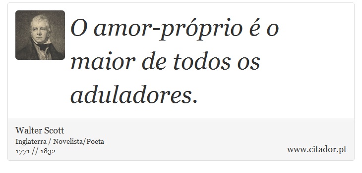 O amor-próprio é o maior de todos os aduladores. - Walter Scott - Frases