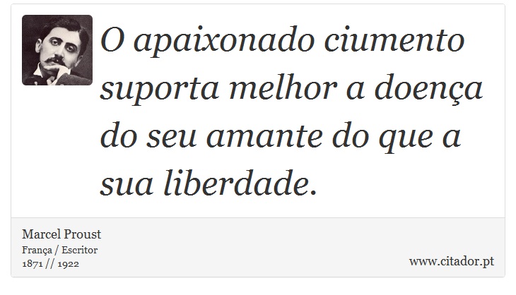 O apaixonado ciumento suporta melhor a doença do seu amante do que a sua liberdade. - Marcel Proust - Frases