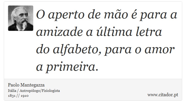 O aperto de mão é para a amizade a última letra do alfabeto, para o amor a primeira. - Paolo Mantegazza - Frases