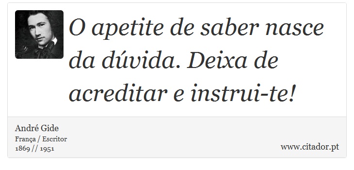O apetite de saber nasce da dúvida. Deixa de acreditar e instrui-te! - André Gide - Frases