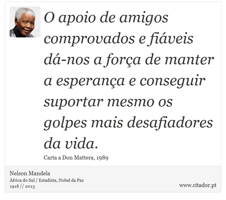 O apoio de amigos comprovados e fiáveis dá-nos a força de manter a esperança e conseguir suportar mesmo os golpes mais desafiadores da vida. - Nelson Mandela - Frases