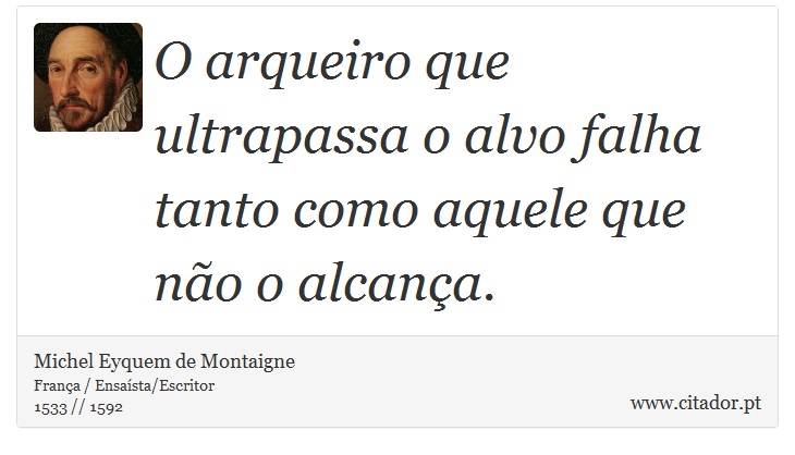 O arqueiro que ultrapassa o alvo falha tanto como aquele que não o alcança. - Michel Eyquem de Montaigne - Frases