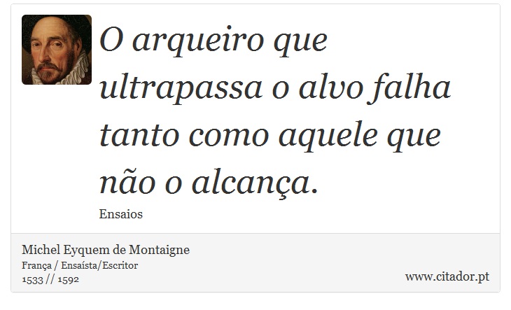 O arqueiro que ultrapassa o alvo falha tanto como aquele que não o alcança. - Michel Eyquem de Montaigne - Frases