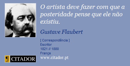 O artista deve fazer com que a posteridade pense que ele não existiu. - Gustave Flaubert - Frases