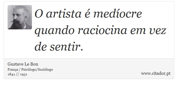 O artista é medíocre quando raciocina em vez de sentir. - Gustave Le Bon - Frases