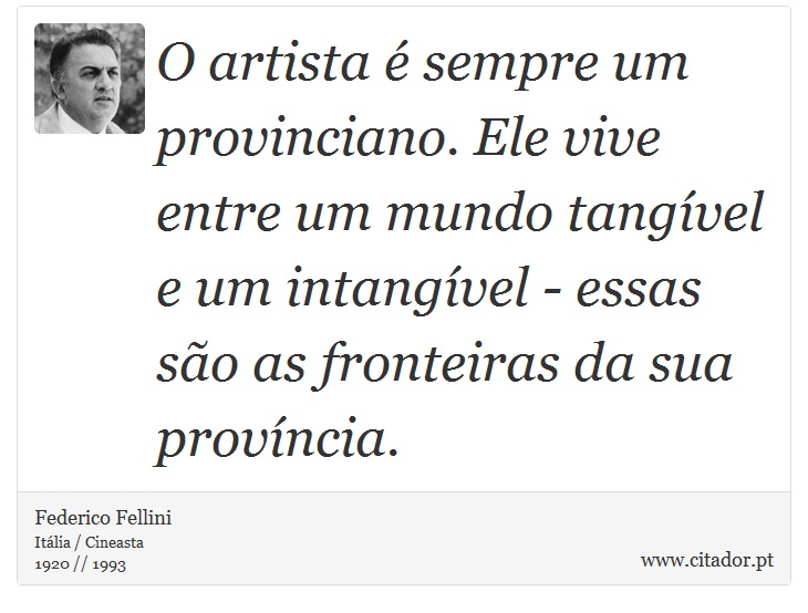 O artista é sempre um provinciano. Ele vive entre um mundo tangível e um intangível - essas são as fronteiras da sua província. - Federico Fellini - Frases