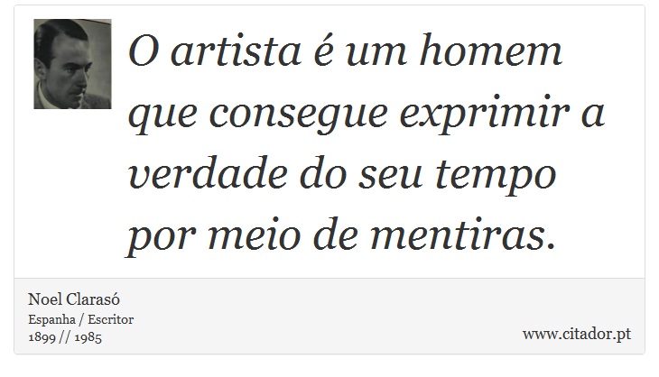 O artista é um homem que consegue exprimir a verdade do seu tempo por meio de mentiras. - Noel Clarasó - Frases