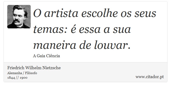O artista escolhe os seus temas: é essa a sua maneira de louvar. - Friedrich Wilhelm Nietzsche - Frases