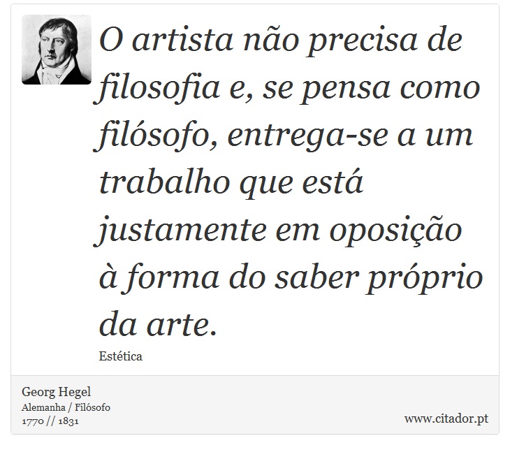 O artista não precisa de filosofia e, se pensa como filósofo, entrega-se a um trabalho que está justamente em oposição à forma do saber próprio da arte. - Georg Hegel - Frases