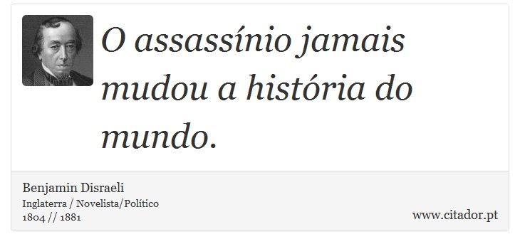O assassínio jamais mudou a história do mundo. - Benjamin Disraeli - Frases