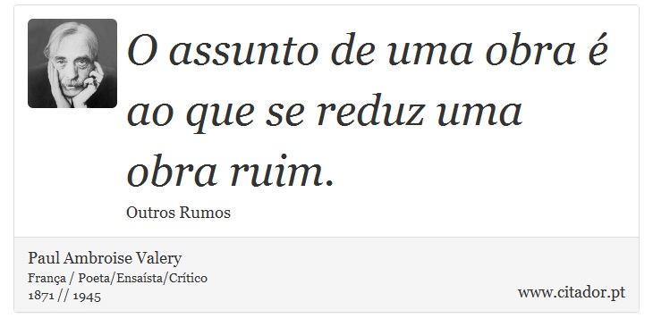 O assunto de uma obra é ao que se reduz uma obra ruim. - Paul Ambroise Valery - Frases