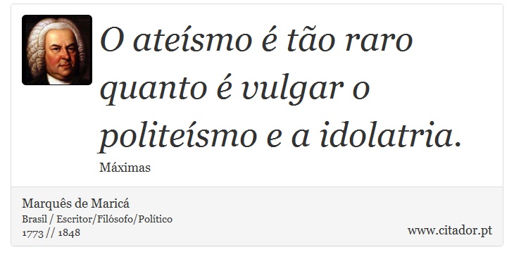 O atesmo  to raro quanto  vulgar o politesmo e a idolatria. - Marqus de Maric - Frases