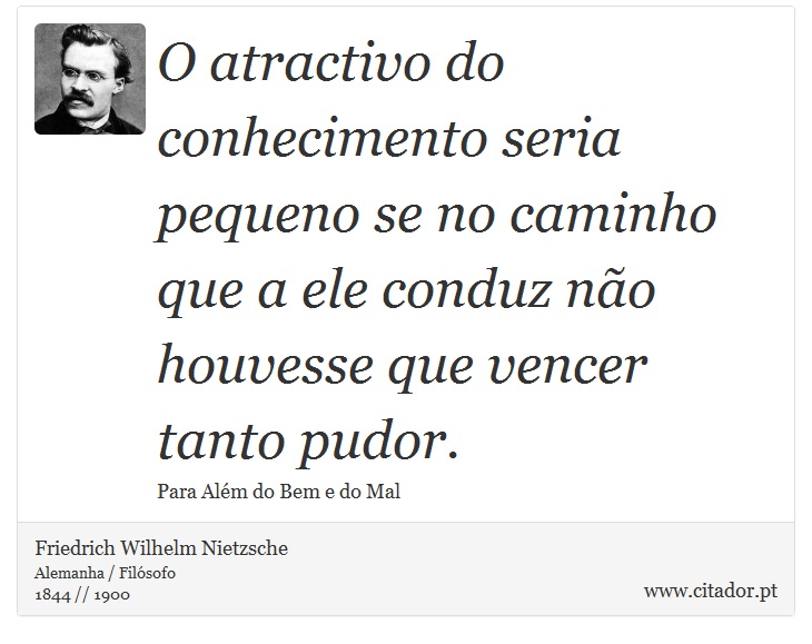 O atractivo do conhecimento seria pequeno se no caminho que a ele conduz não houvesse que vencer tanto pudor. - Friedrich Wilhelm Nietzsche - Frases