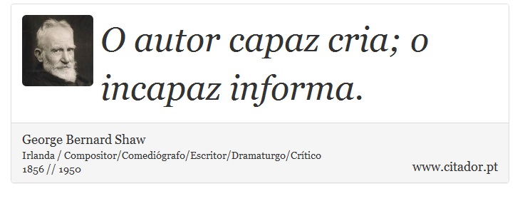 O autor capaz cria; o incapaz informa. - George Bernard Shaw - Frases