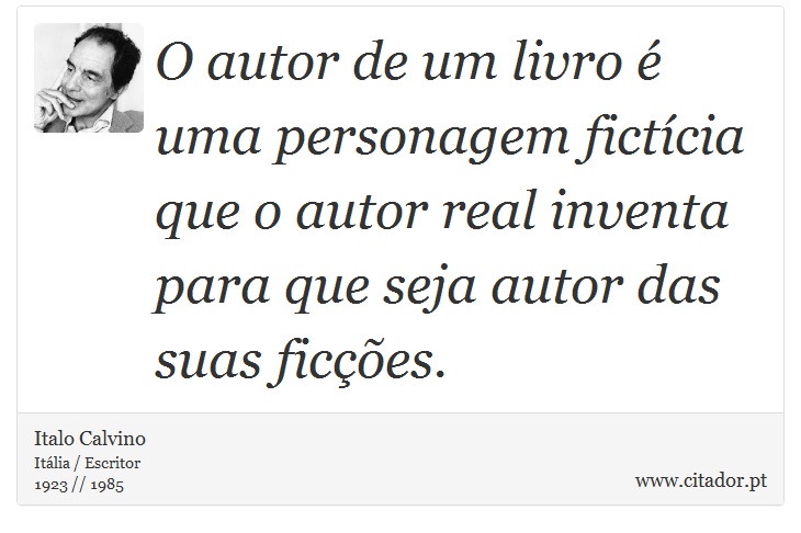 O autor de um livro é uma personagem fictícia que o autor real inventa para que seja autor das suas ficções. - Italo Calvino - Frases