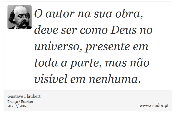 O autor na sua obra, deve ser como Deus no universo, presente em toda a parte, mas não visível em nenhuma. - Gustave Flaubert - Frases