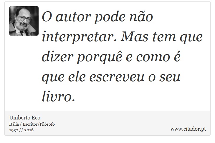 O autor pode não interpretar. Mas tem que dizer porquê e como é que ele escreveu o seu livro. - Umberto Eco - Frases