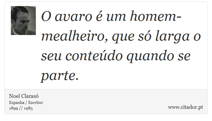 O avaro é um homem-mealheiro, que só larga o seu conteúdo quando se parte. - Noel Clarasó - Frases