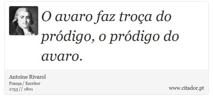 O avaro faz troça do pródigo, o pródigo do avaro. - Antoine Rivarol - Frases