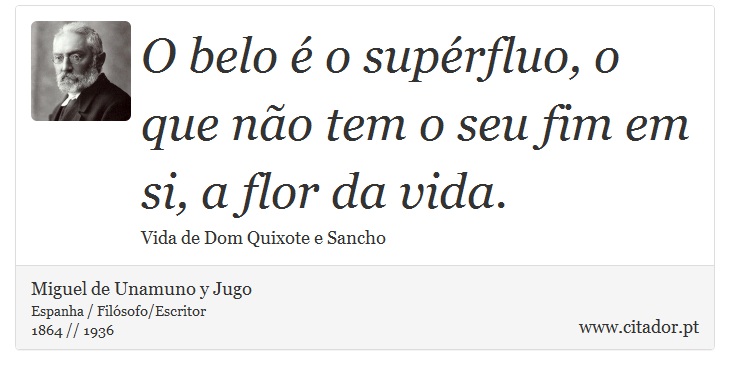 O belo é o supérfluo, o que não tem o seu fim em si, a flor da vida. - Miguel de Unamuno y Jugo - Frases