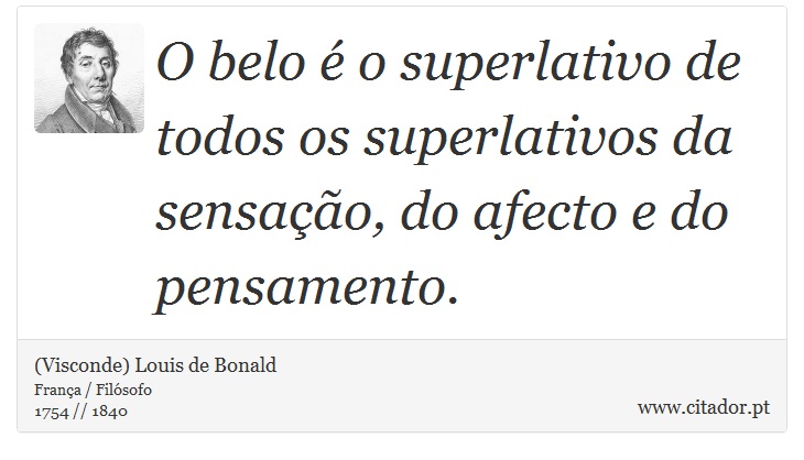 O belo é o superlativo de todos os superlativos da sensação, do afecto e do pensamento. - (Visconde) Louis de Bonald - Frases