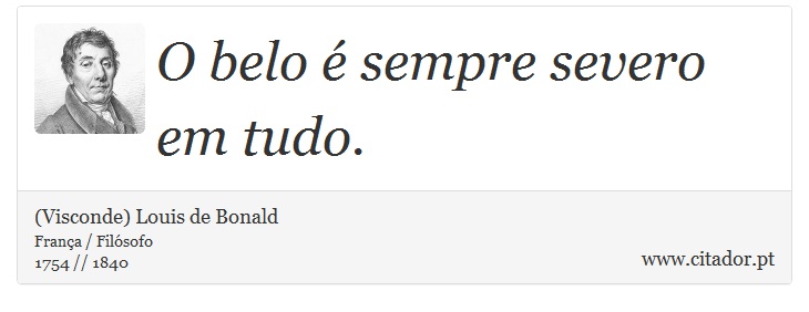 O belo é sempre severo em tudo. - (Visconde) Louis de Bonald - Frases