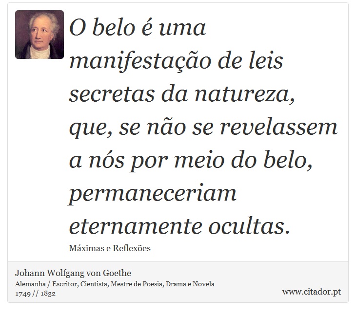 O belo é uma manifestação de leis secretas da natureza, que, se não se revelassem a nós por meio do belo, permaneceriam eternamente ocultas. - Johann Wolfgang von Goethe - Frases