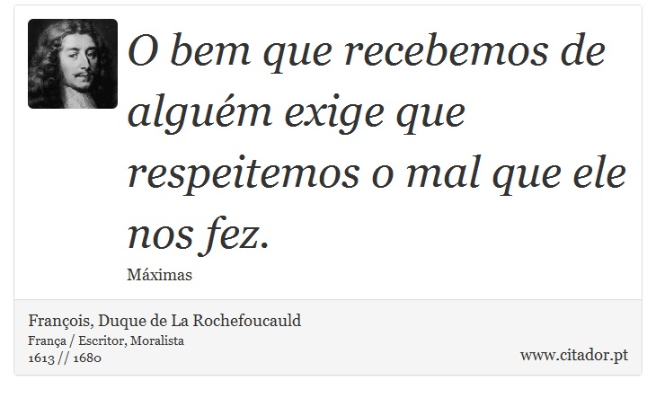 O bem que recebemos de alguém exige que respeitemos o mal que ele nos fez. - François, Duque de La Rochefoucauld - Frases