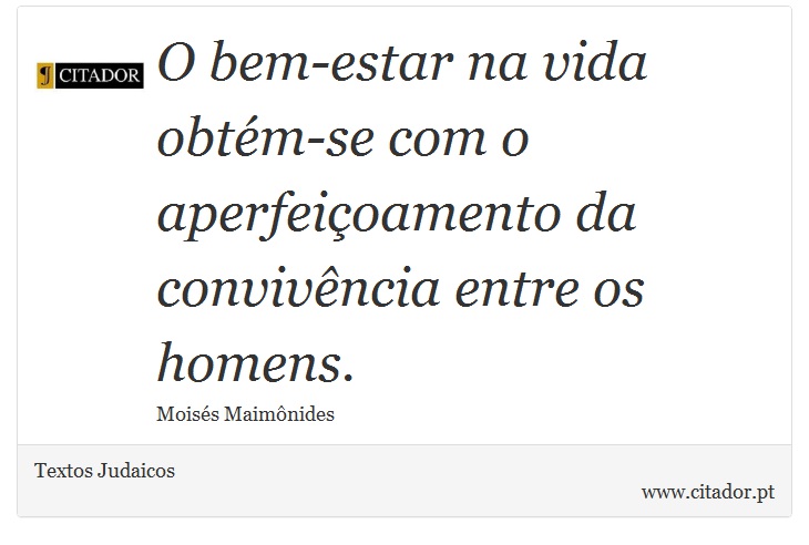 O bem-estar na vida obtém-se com o aperfeiçoamento da convivência entre os homens. - Textos Judaicos - Frases