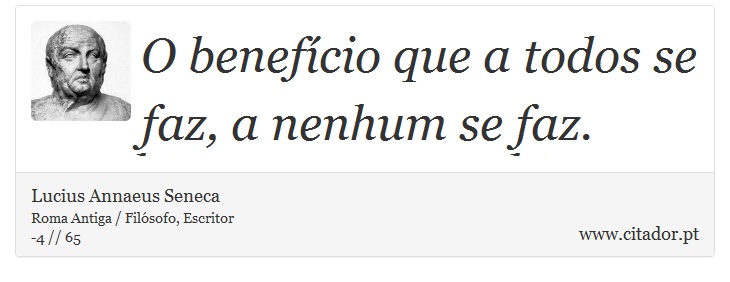 O benefício que a todos se faz, a nenhum se faz. - Lucius Annaeus Seneca - Frases