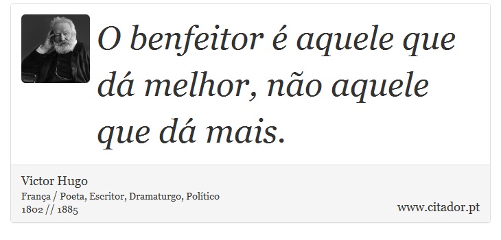 O benfeitor é aquele que dá melhor, não aquele que dá mais. - Victor Hugo - Frases