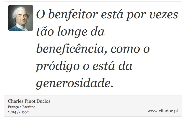 O benfeitor está por vezes tão longe da beneficência, como o pródigo o está da generosidade. - Charles Pinot Duclos - Frases