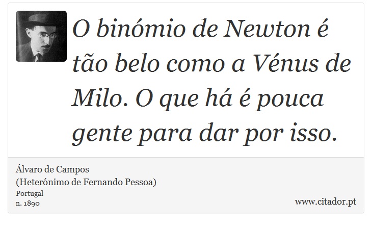 O binómio de Newton é tão belo como a Vénus de Milo. O que há é pouca gente para dar por isso. - Álvaro de Campos<BR></B>(Heterónimo de Fernando Pessoa) - Frases