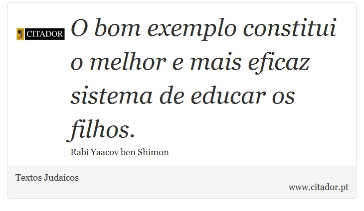 O bom exemplo constitui o melhor e mais eficaz sistema de educar os filhos. - Textos Judaicos - Frases
