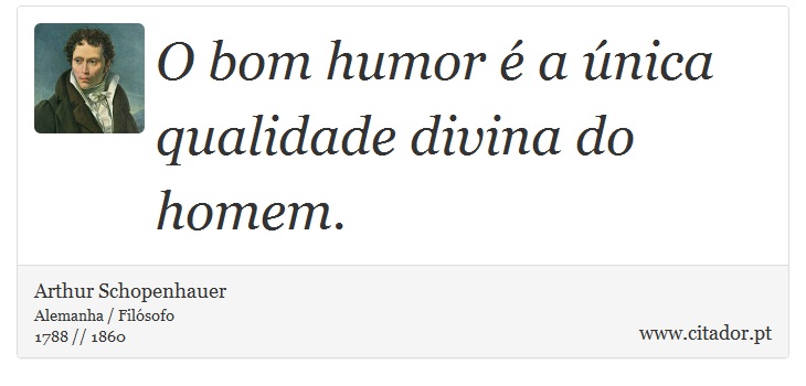O bom humor é a única qualidade divina do homem. - Arthur Schopenhauer - Frases
