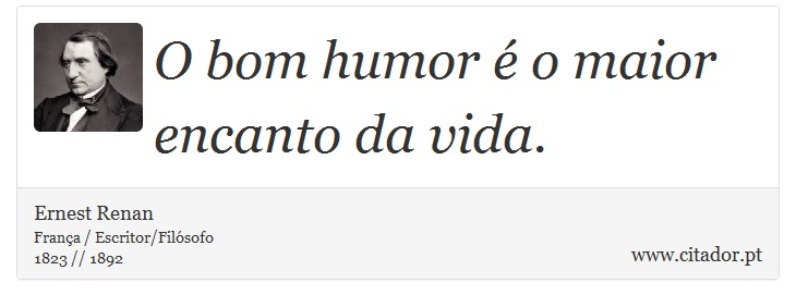 O bom humor é o maior encanto da vida. - Ernest Renan - Frases